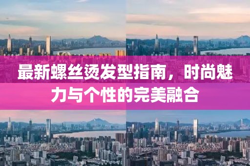 最新螺丝烫发型指南，时尚魅力与个性的完美融合