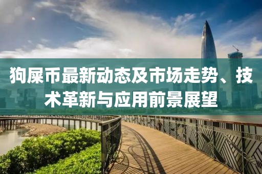 狗屎币最新动态及市场走势、技术革新与应用前景展望
