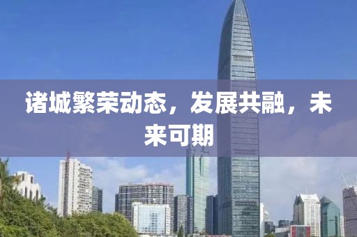 诸城繁荣动态，发展共融，未来可期