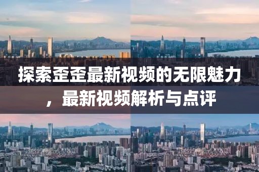 探索歪歪最新视频的无限魅力，最新视频解析与点评