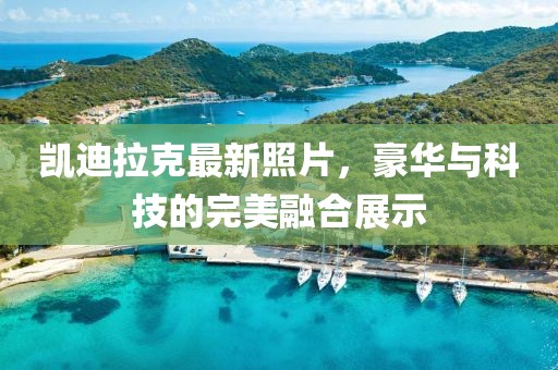 凯迪拉克最新照片，豪华与科技的完美融合展示