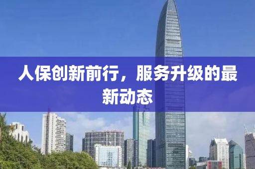 人保创新前行，服务升级的最新动态
