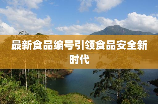 最新食品编号引领食品安全新时代