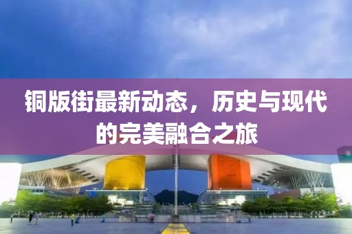 铜版街最新动态，历史与现代的完美融合之旅
