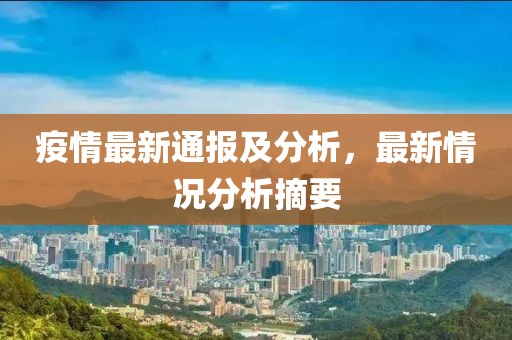 疫情最新通报及分析，最新情况分析摘要