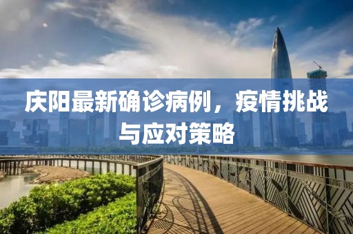 庆阳最新确诊病例，疫情挑战与应对策略