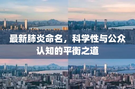 最新肺炎命名，科学性与公众认知的平衡之道