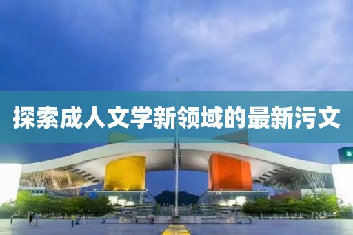 探索成人文学新领域的最新污文