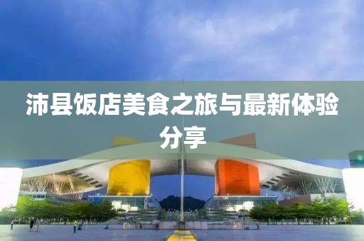 沛县饭店美食之旅与最新体验分享