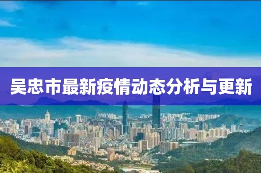 吴忠市最新疫情动态分析与更新