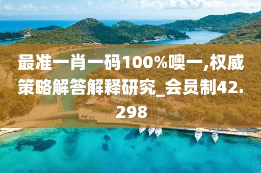 最准一肖一码100%噢一,权威策略解答解释研究_会员制42.298