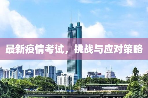 最新疫情考试，挑战与应对策略