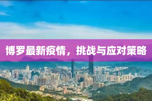 博罗最新疫情，挑战与应对策略