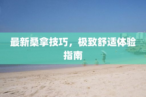 最新桑拿技巧，极致舒适体验指南