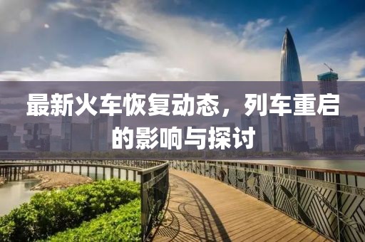 最新火车恢复动态，列车重启的影响与探讨
