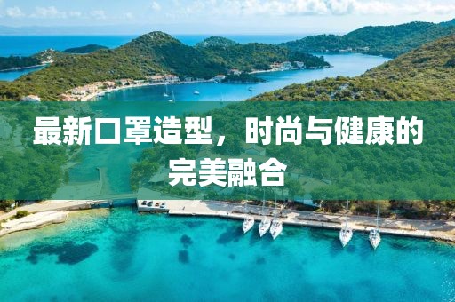 最新口罩造型，时尚与健康的完美融合