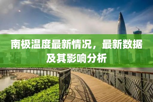 南极温度最新情况，最新数据及其影响分析