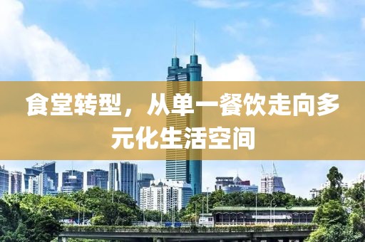 食堂转型，从单一餐饮走向多元化生活空间