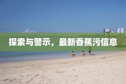 探索与警示，最新香蕉污信息