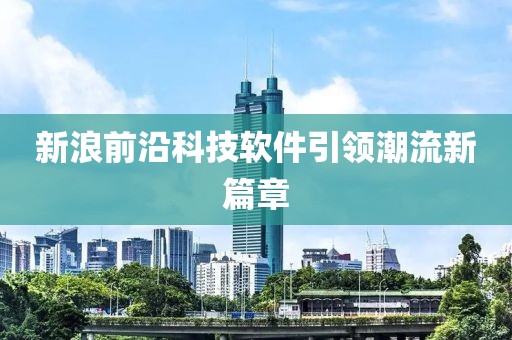 新浪前沿科技软件引领潮流新篇章