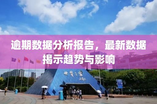 逾期数据分析报告，最新数据揭示趋势与影响