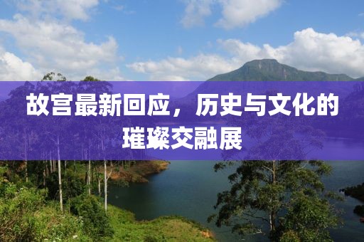 故宫最新回应，历史与文化的璀璨交融展