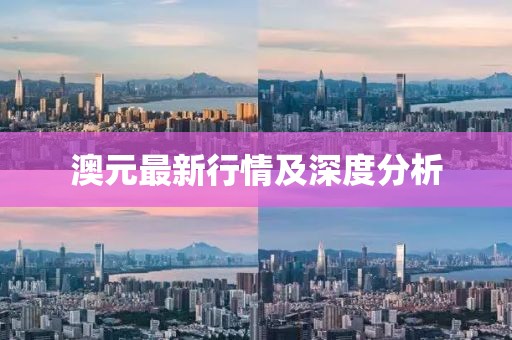 澳元最新行情及深度分析