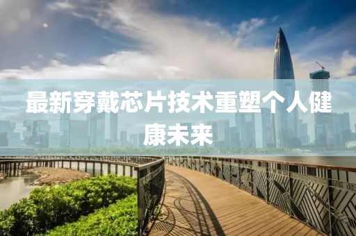 最新穿戴芯片技术重塑个人健康未来