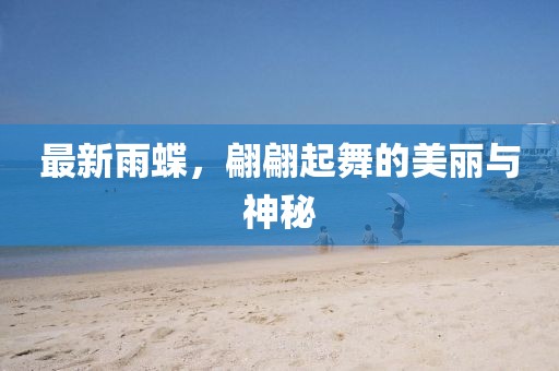 最新雨蝶，翩翩起舞的美丽与神秘