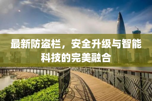 最新防盗栏，安全升级与智能科技的完美融合