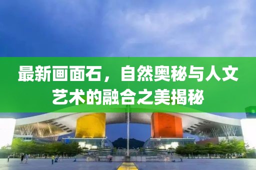最新画面石，自然奥秘与人文艺术的融合之美揭秘