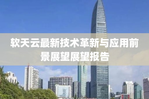 软天云最新技术革新与应用前景展望展望报告