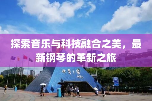 探索音乐与科技融合之美，最新钢琴的革新之旅