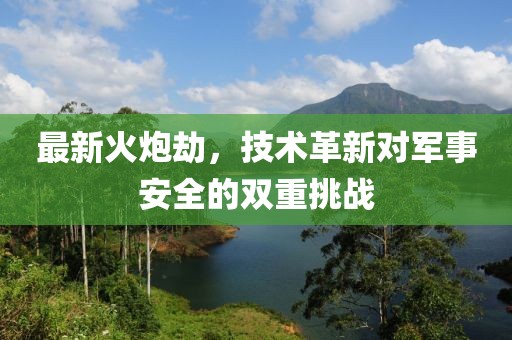 最新火炮劫，技术革新对军事安全的双重挑战