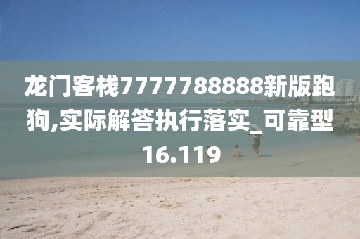 龙门客栈7777788888新版跑狗,实际解答执行落实_可靠型16.119