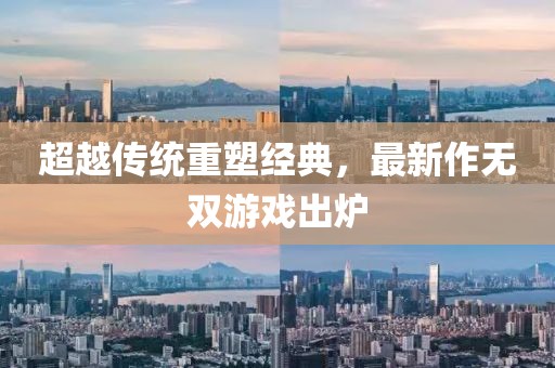超越传统重塑经典，最新作无双游戏出炉