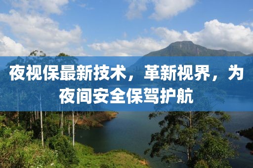 夜视保最新技术，革新视界，为夜间安全保驾护航