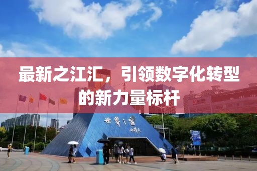 最新之江汇，引领数字化转型的新力量标杆