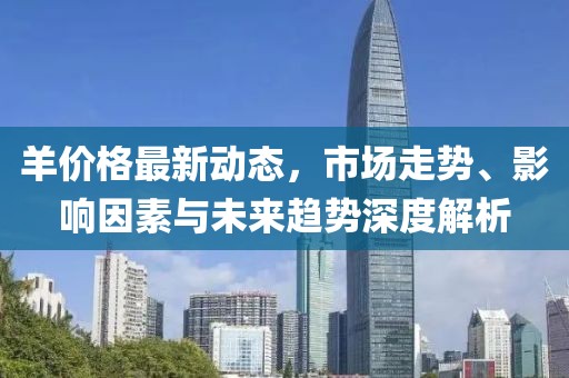 羊价格最新动态，市场走势、影响因素与未来趋势深度解析