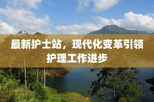 最新护士站，现代化变革引领护理工作进步