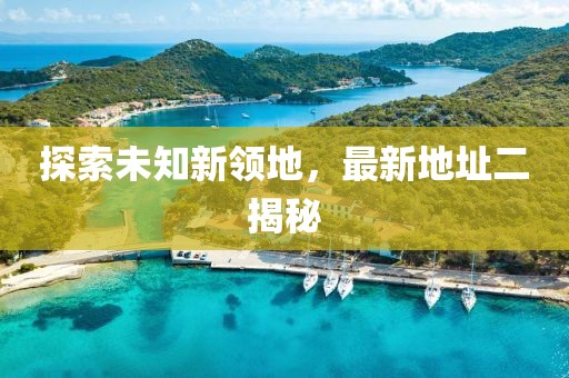 探索未知新领地，最新地址二揭秘