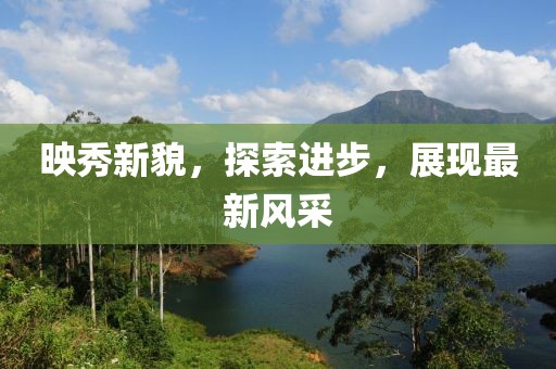 映秀新貌，探索进步，展现最新风采