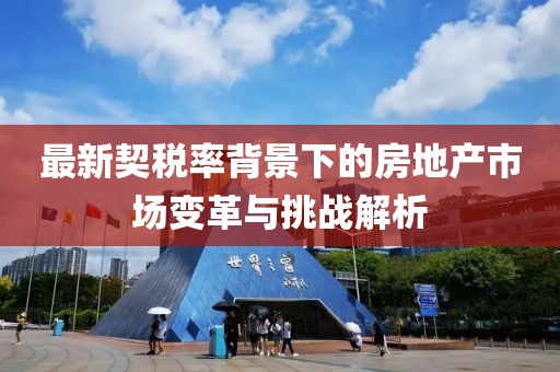 最新契税率背景下的房地产市场变革与挑战解析