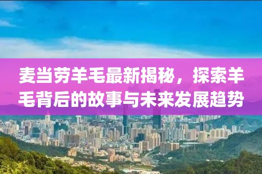 麦当劳羊毛最新揭秘，探索羊毛背后的故事与未来发展趋势