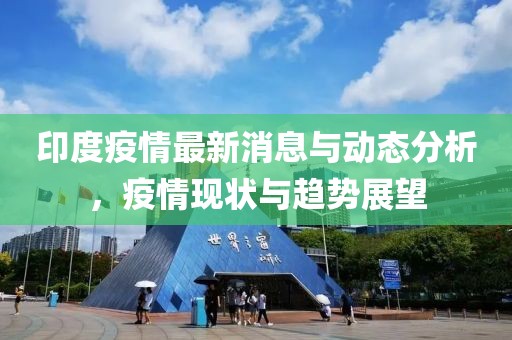 印度疫情最新消息与动态分析，疫情现状与趋势展望