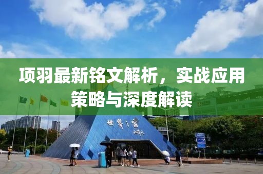 项羽最新铭文解析，实战应用策略与深度解读