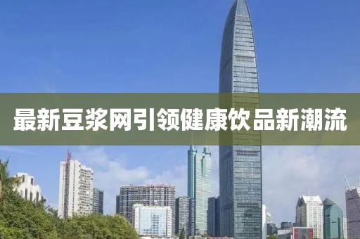 最新豆浆网引领健康饮品新潮流