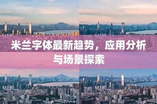 米兰字体最新趋势，应用分析与场景探索