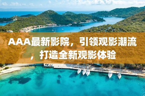 AAA最新影院，引领观影潮流，打造全新观影体验