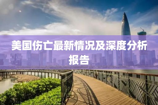 美国伤亡最新情况及深度分析报告